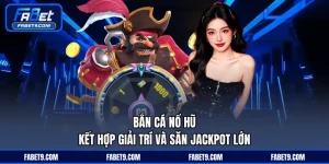 Bắn Cá Nổ Hũ - Kết Hợp Giải Trí Và Săn Jackpot Lớn