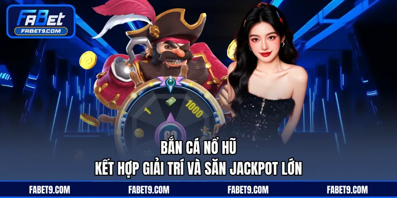 Bắn Cá Nổ Hũ - Kết Hợp Giải Trí Và Săn Jackpot Lớn