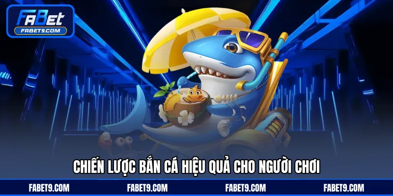 Chiến lược bắn cá hiệu quả cho người chơi