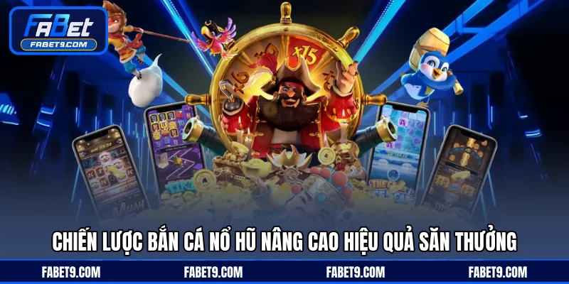 Chiến lược bắn cá nổ hũ nâng cao hiệu quả săn thưởng