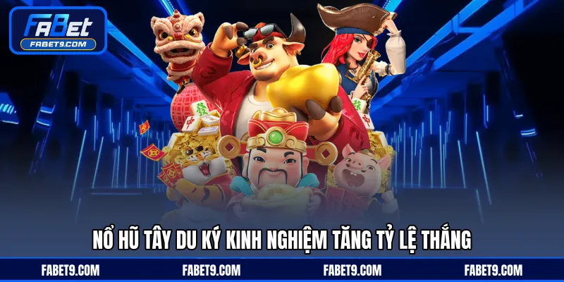 Nổ hũ Tây Du Ký kinh nghiệm tăng tỷ lệ thắng