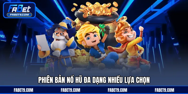 Phiên bản nổ hũ đa dạng nhiều lựa chọn
