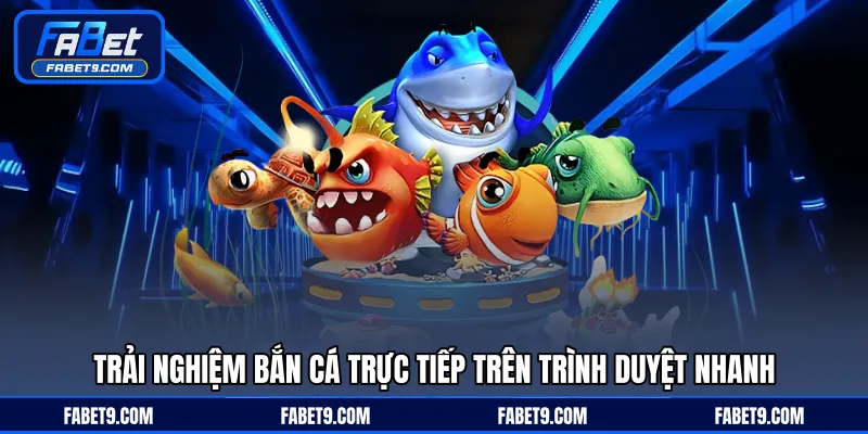 Trải nghiệm bắn cá trực tiếp trên trình duyệt nhanh