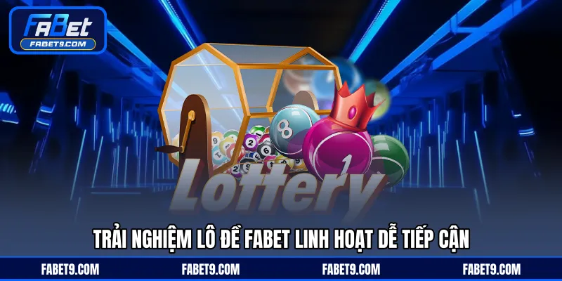 Trải nghiệm lô đề FABET linh hoạt dễ tiếp cận
